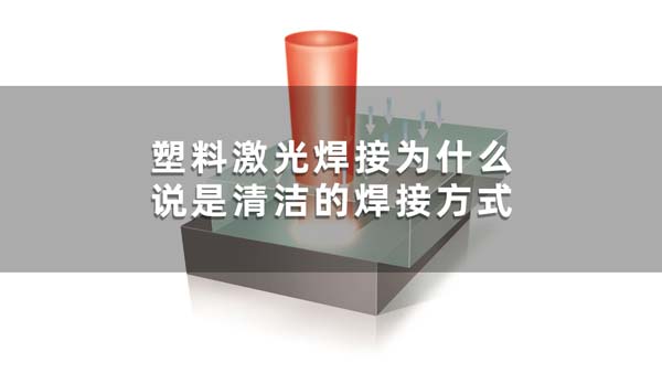 塑料激光焊接為什么說是清潔的焊接方式